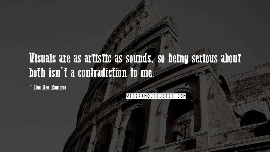 Dee Dee Ramone Quotes: Visuals are as artistic as sounds, so being serious about both isn't a contradiction to me.