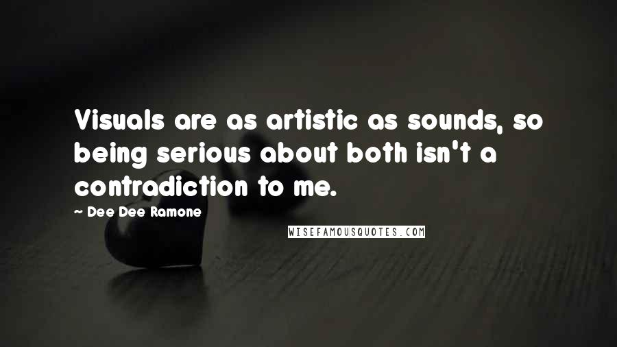 Dee Dee Ramone Quotes: Visuals are as artistic as sounds, so being serious about both isn't a contradiction to me.