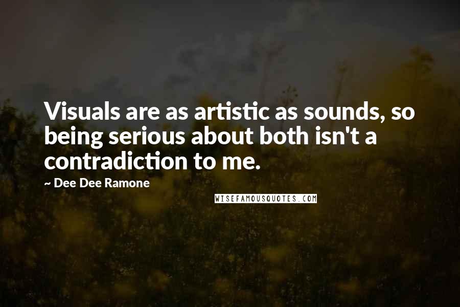 Dee Dee Ramone Quotes: Visuals are as artistic as sounds, so being serious about both isn't a contradiction to me.