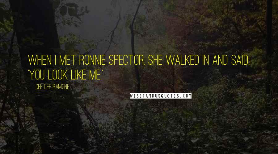 Dee Dee Ramone Quotes: When I met Ronnie Spector, she walked in and said, 'You look like me.'