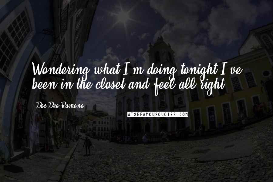 Dee Dee Ramone Quotes: Wondering what I'm doing tonight I've been in the closet and feel all right