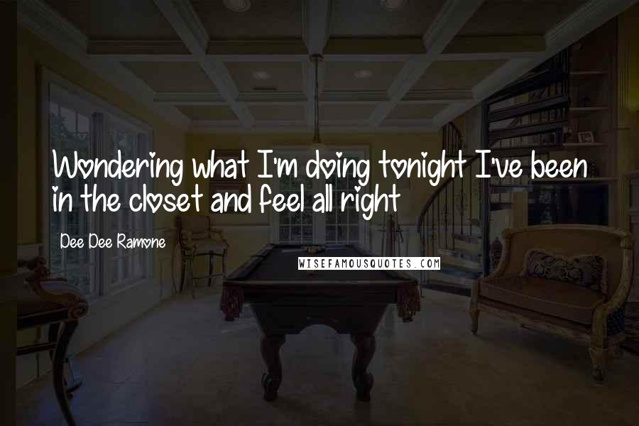 Dee Dee Ramone Quotes: Wondering what I'm doing tonight I've been in the closet and feel all right