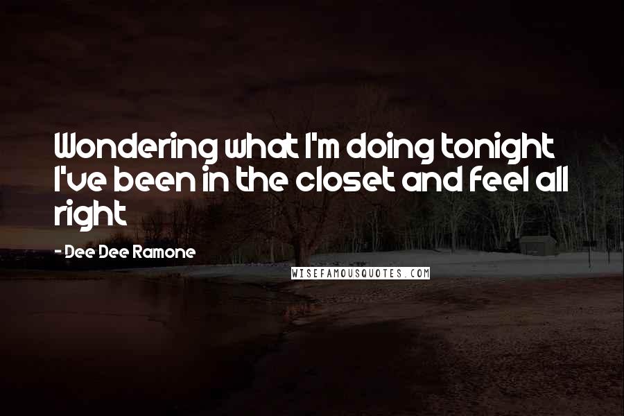 Dee Dee Ramone Quotes: Wondering what I'm doing tonight I've been in the closet and feel all right