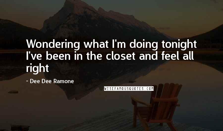 Dee Dee Ramone Quotes: Wondering what I'm doing tonight I've been in the closet and feel all right