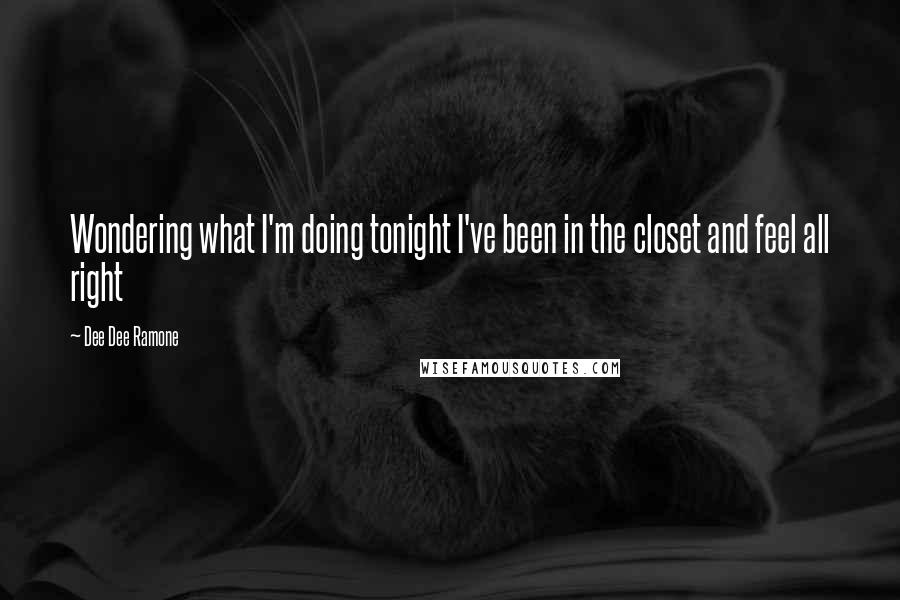 Dee Dee Ramone Quotes: Wondering what I'm doing tonight I've been in the closet and feel all right