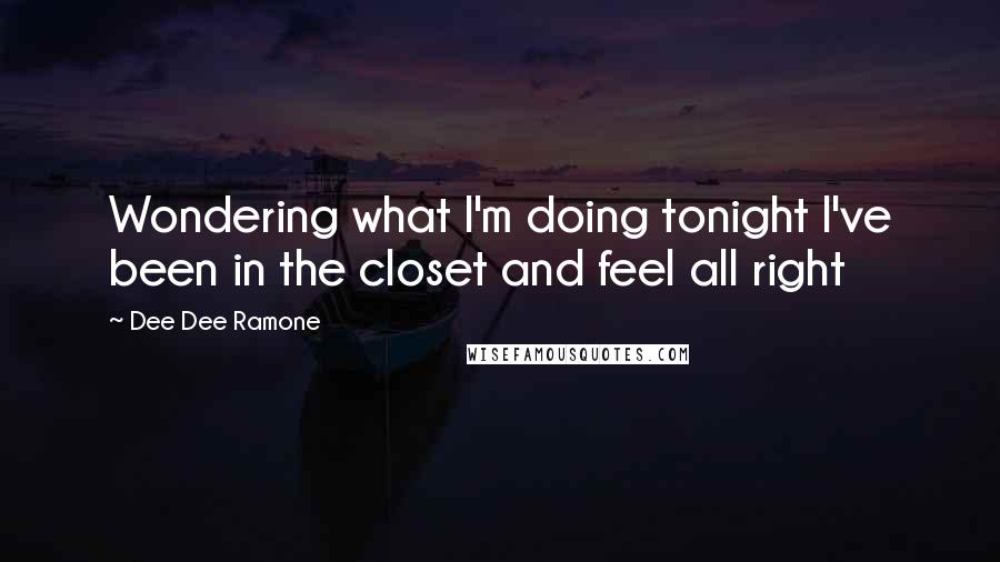 Dee Dee Ramone Quotes: Wondering what I'm doing tonight I've been in the closet and feel all right