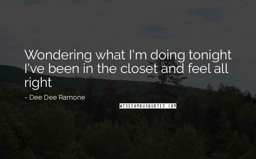 Dee Dee Ramone Quotes: Wondering what I'm doing tonight I've been in the closet and feel all right