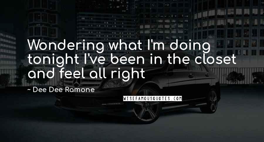 Dee Dee Ramone Quotes: Wondering what I'm doing tonight I've been in the closet and feel all right