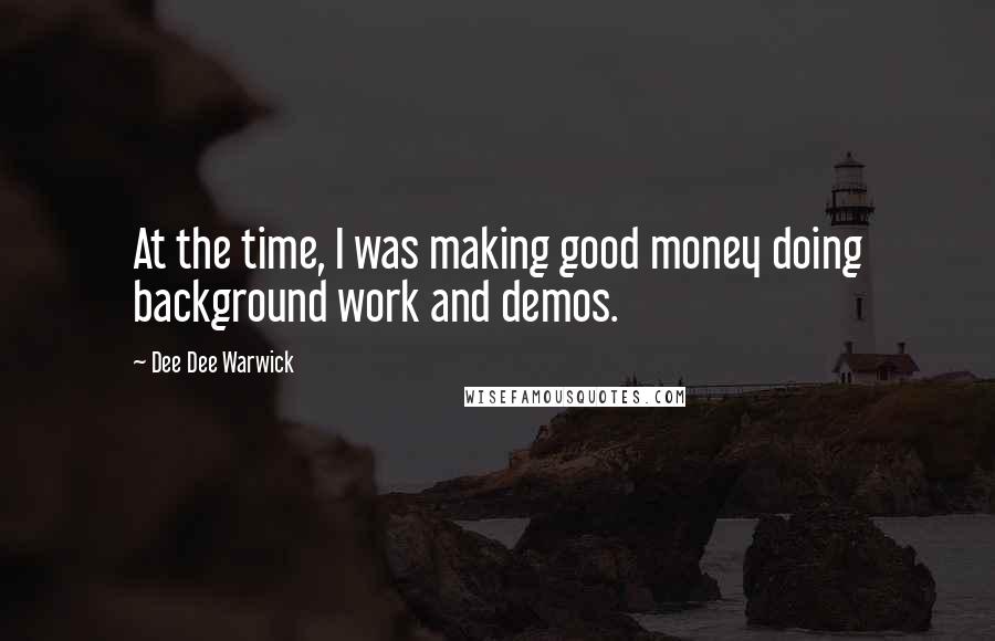 Dee Dee Warwick Quotes: At the time, I was making good money doing background work and demos.