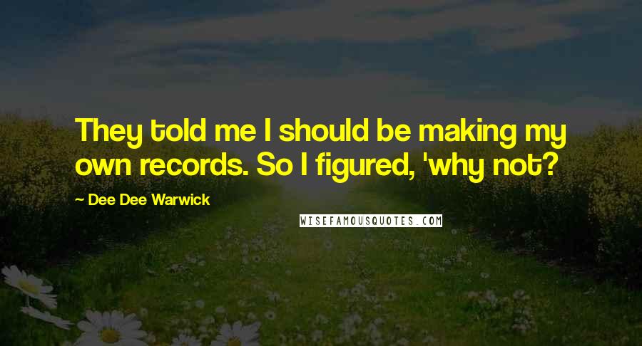 Dee Dee Warwick Quotes: They told me I should be making my own records. So I figured, 'why not?