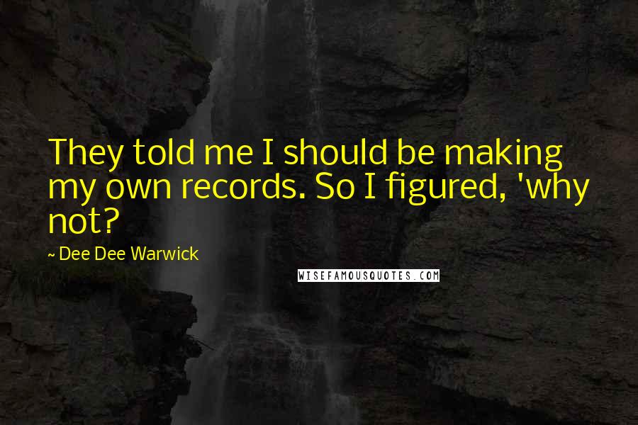 Dee Dee Warwick Quotes: They told me I should be making my own records. So I figured, 'why not?