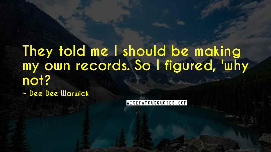 Dee Dee Warwick Quotes: They told me I should be making my own records. So I figured, 'why not?