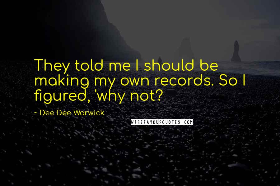 Dee Dee Warwick Quotes: They told me I should be making my own records. So I figured, 'why not?