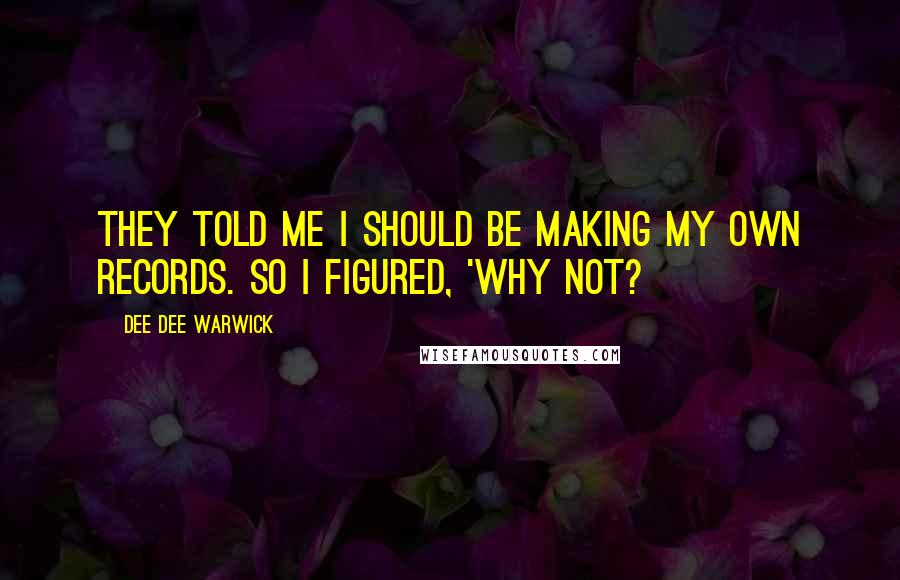 Dee Dee Warwick Quotes: They told me I should be making my own records. So I figured, 'why not?