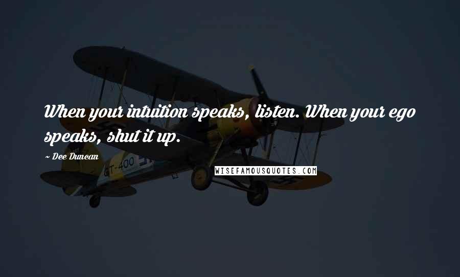 Dee Duncan Quotes: When your intuition speaks, listen. When your ego speaks, shut it up.