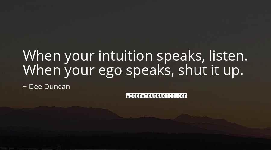 Dee Duncan Quotes: When your intuition speaks, listen. When your ego speaks, shut it up.