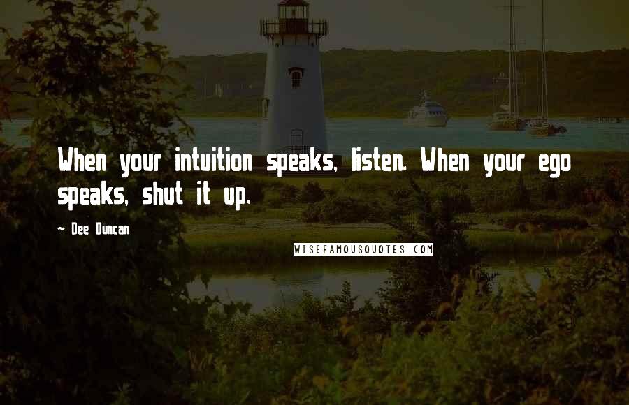 Dee Duncan Quotes: When your intuition speaks, listen. When your ego speaks, shut it up.
