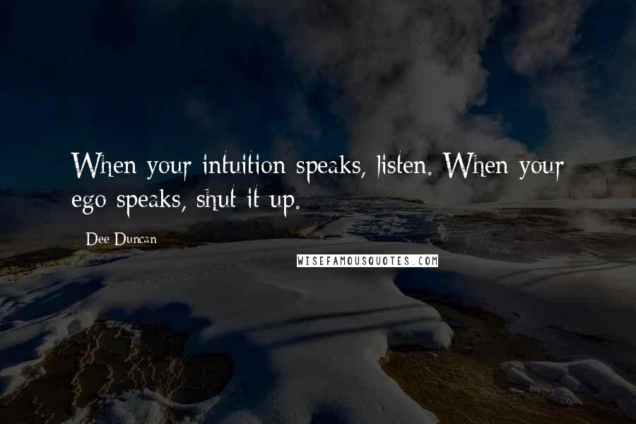 Dee Duncan Quotes: When your intuition speaks, listen. When your ego speaks, shut it up.