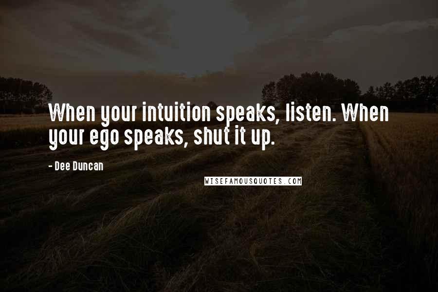 Dee Duncan Quotes: When your intuition speaks, listen. When your ego speaks, shut it up.