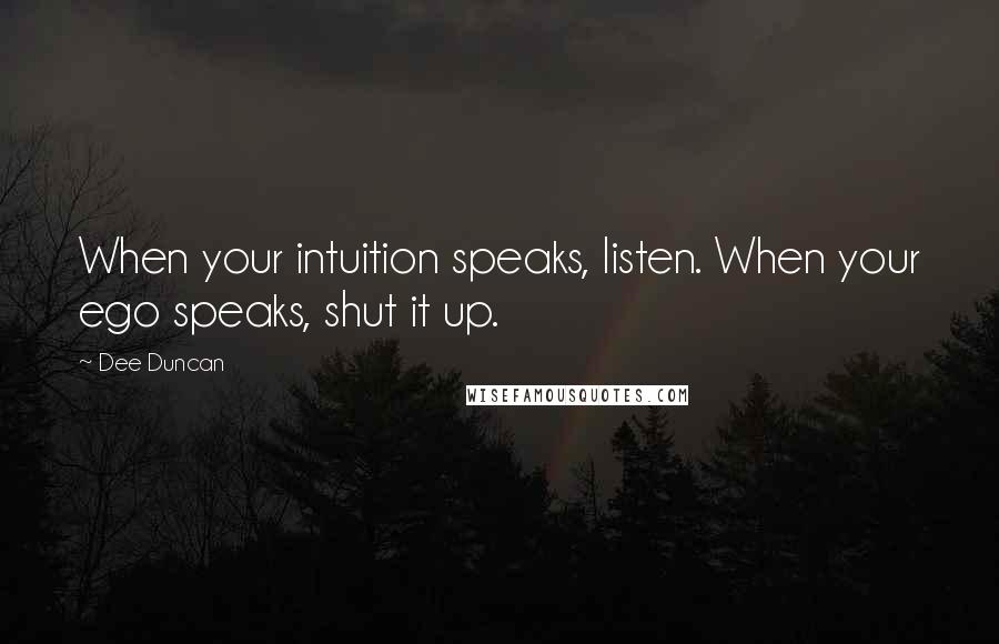 Dee Duncan Quotes: When your intuition speaks, listen. When your ego speaks, shut it up.