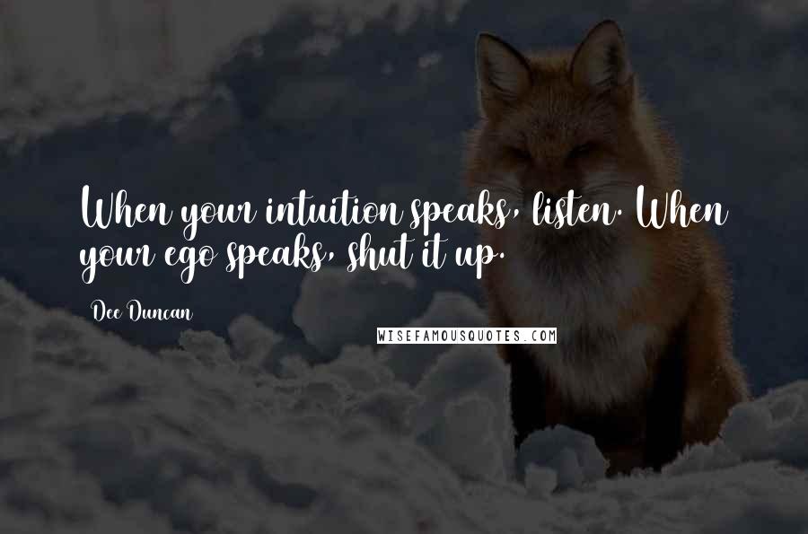 Dee Duncan Quotes: When your intuition speaks, listen. When your ego speaks, shut it up.