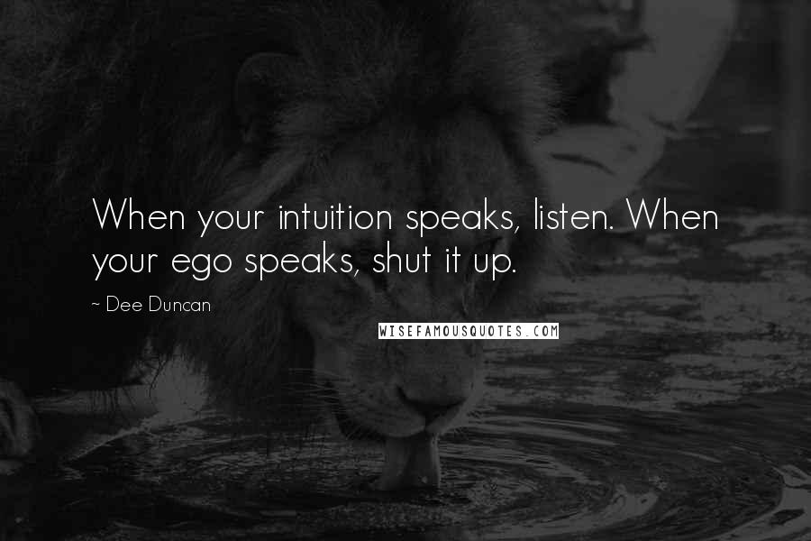 Dee Duncan Quotes: When your intuition speaks, listen. When your ego speaks, shut it up.