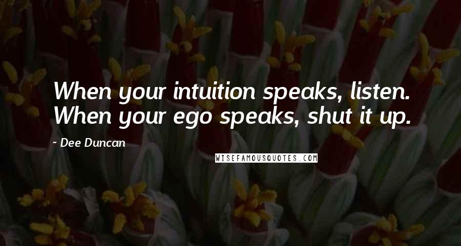 Dee Duncan Quotes: When your intuition speaks, listen. When your ego speaks, shut it up.