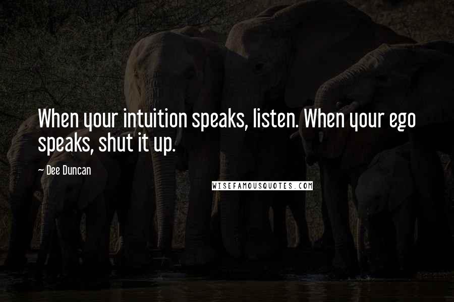 Dee Duncan Quotes: When your intuition speaks, listen. When your ego speaks, shut it up.