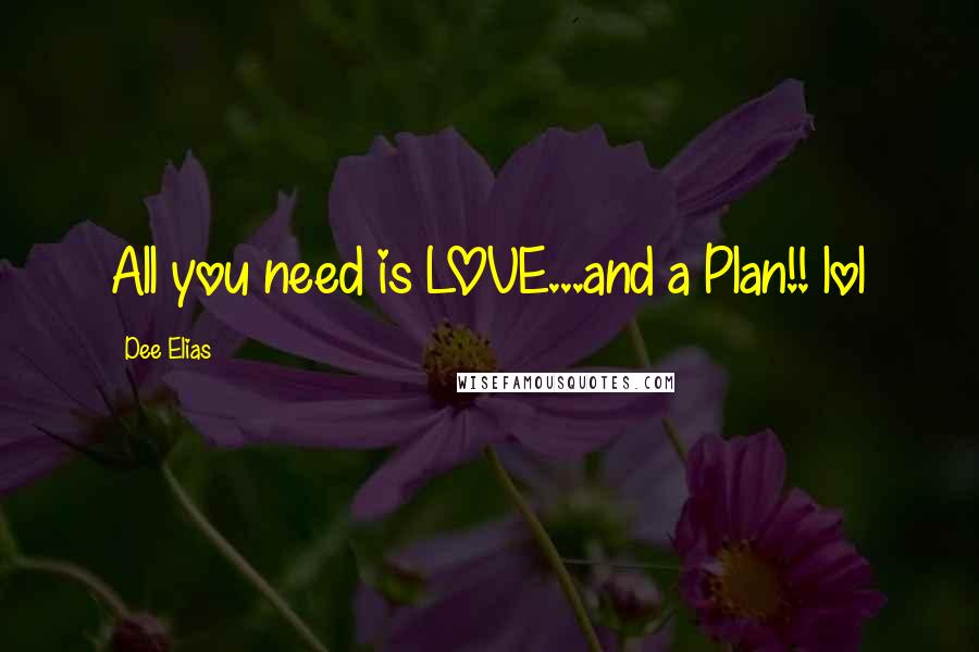 Dee Elias Quotes: All you need is LOVE...and a Plan!! lol