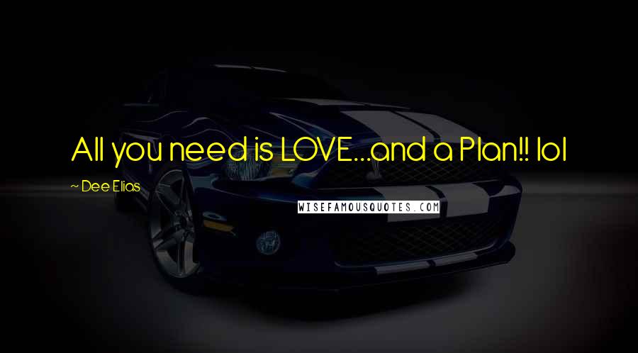 Dee Elias Quotes: All you need is LOVE...and a Plan!! lol