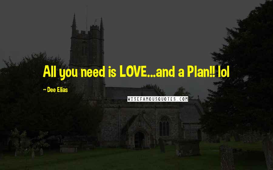 Dee Elias Quotes: All you need is LOVE...and a Plan!! lol