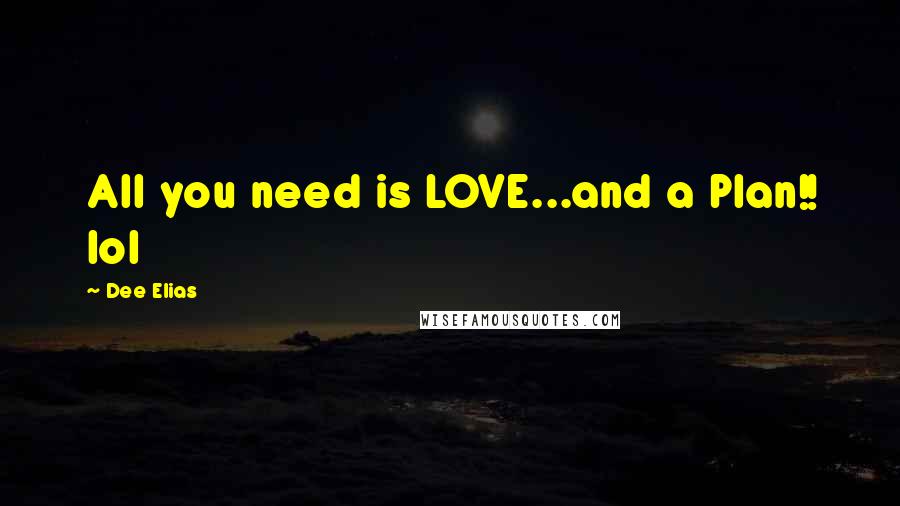 Dee Elias Quotes: All you need is LOVE...and a Plan!! lol