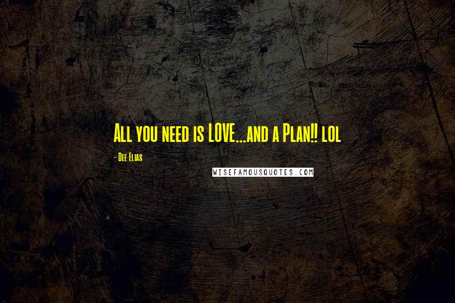 Dee Elias Quotes: All you need is LOVE...and a Plan!! lol