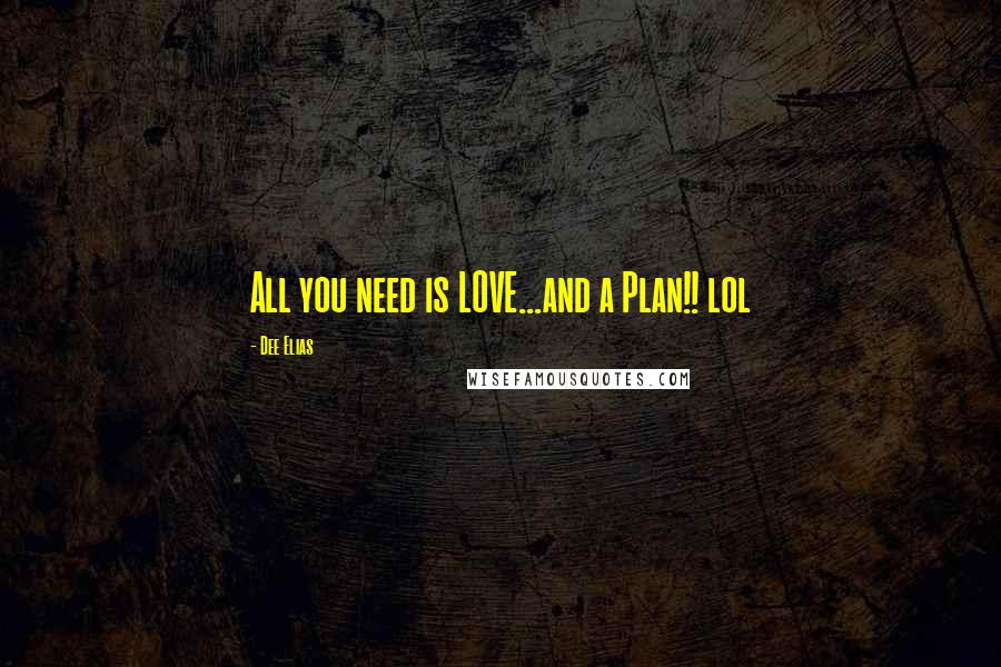 Dee Elias Quotes: All you need is LOVE...and a Plan!! lol