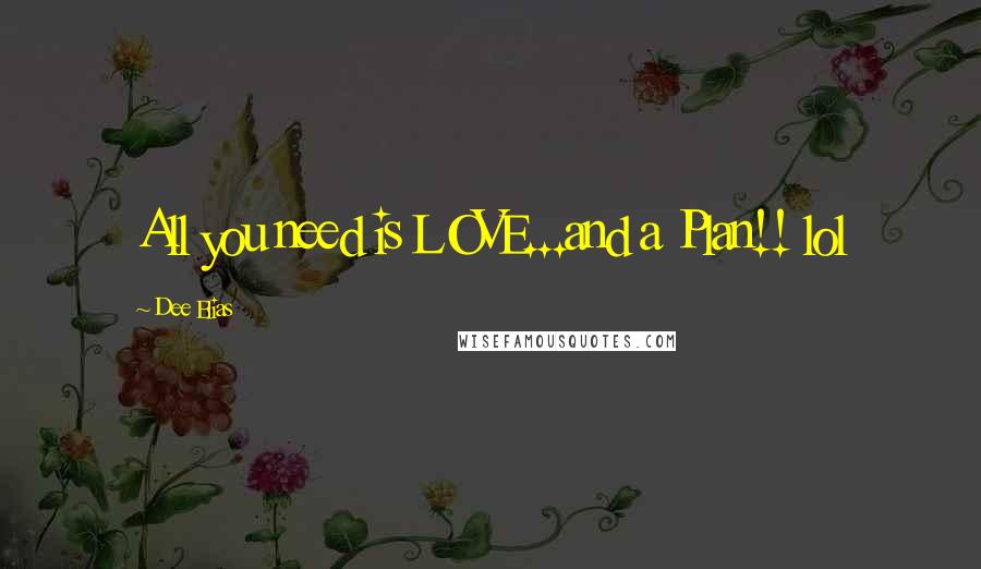 Dee Elias Quotes: All you need is LOVE...and a Plan!! lol