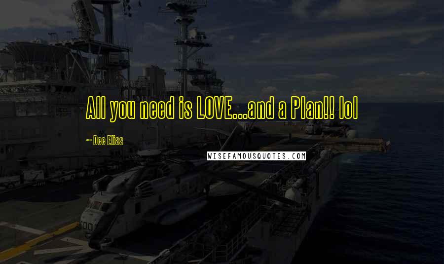 Dee Elias Quotes: All you need is LOVE...and a Plan!! lol