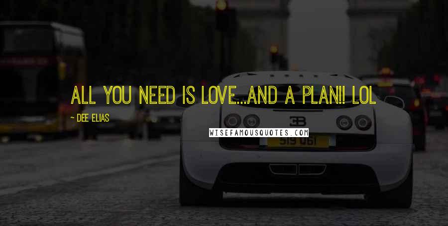 Dee Elias Quotes: All you need is LOVE...and a Plan!! lol