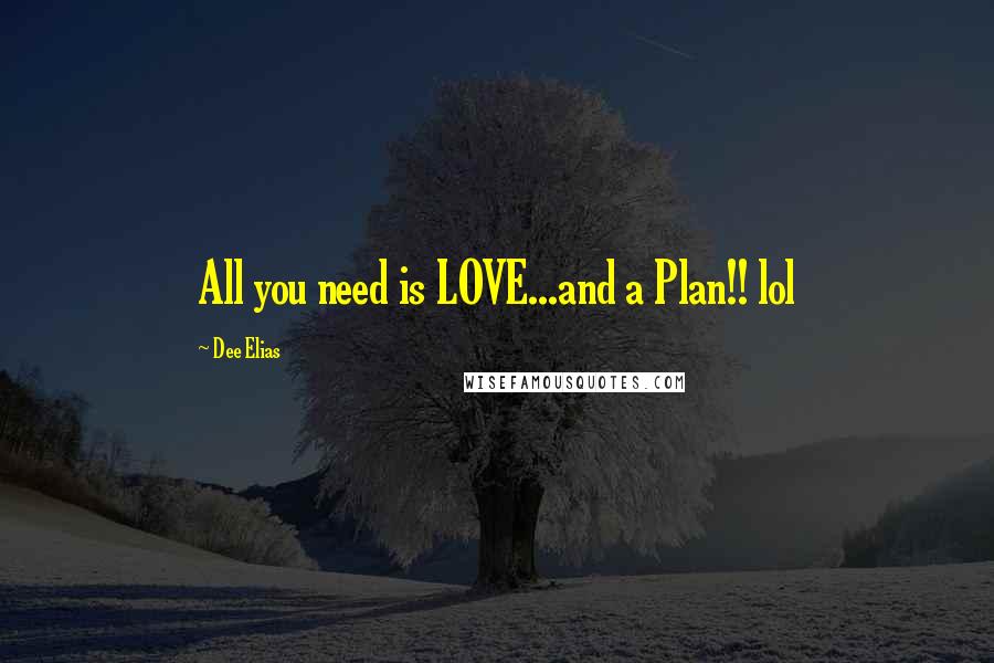 Dee Elias Quotes: All you need is LOVE...and a Plan!! lol