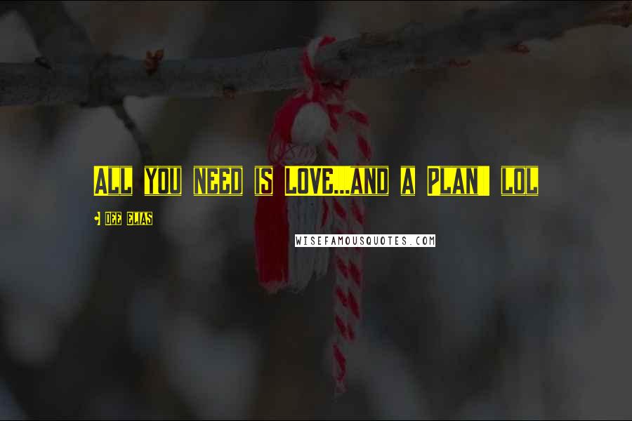 Dee Elias Quotes: All you need is LOVE...and a Plan!! lol