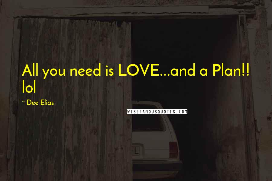 Dee Elias Quotes: All you need is LOVE...and a Plan!! lol