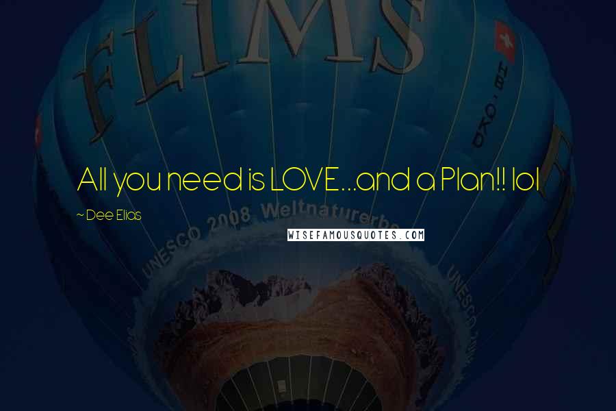 Dee Elias Quotes: All you need is LOVE...and a Plan!! lol