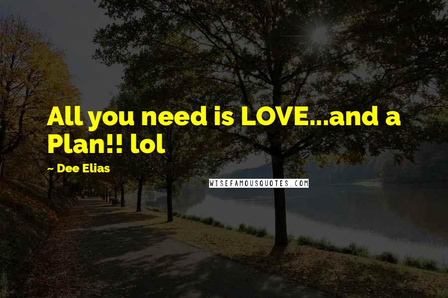 Dee Elias Quotes: All you need is LOVE...and a Plan!! lol