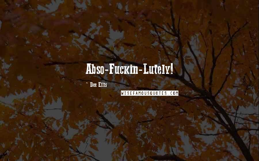 Dee Ellis Quotes: Abso-Fuckin-Lutely!