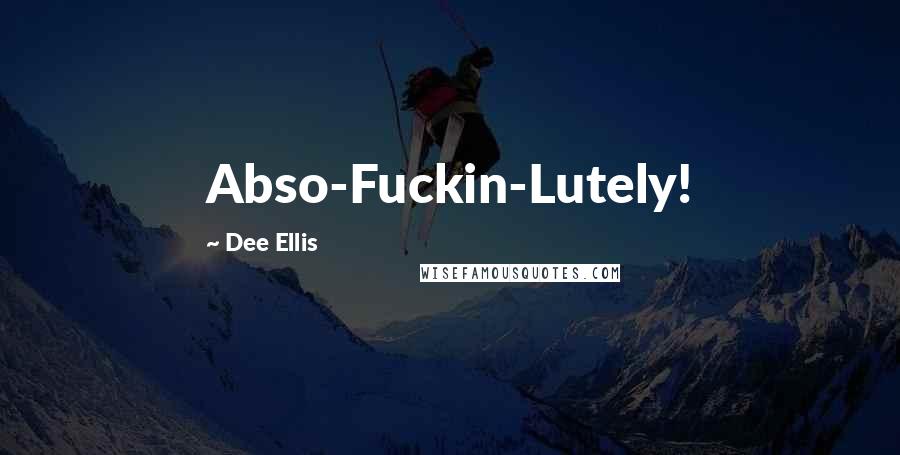 Dee Ellis Quotes: Abso-Fuckin-Lutely!