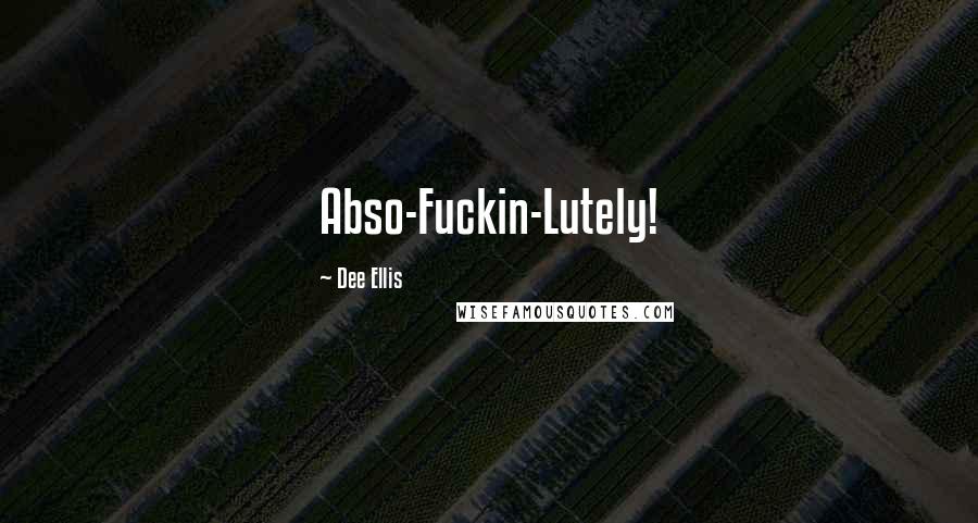 Dee Ellis Quotes: Abso-Fuckin-Lutely!