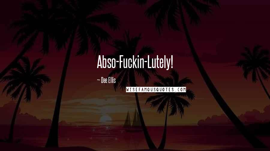 Dee Ellis Quotes: Abso-Fuckin-Lutely!