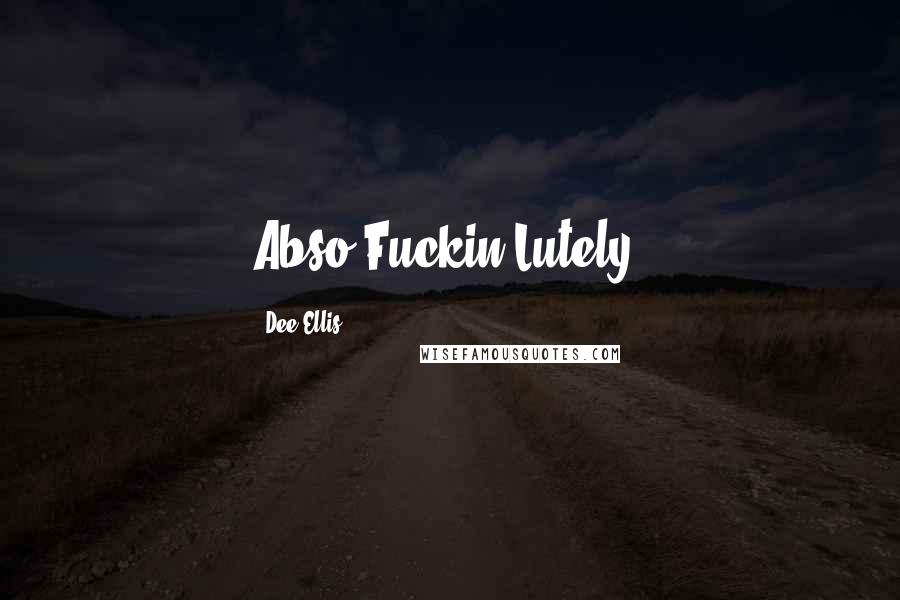 Dee Ellis Quotes: Abso-Fuckin-Lutely!