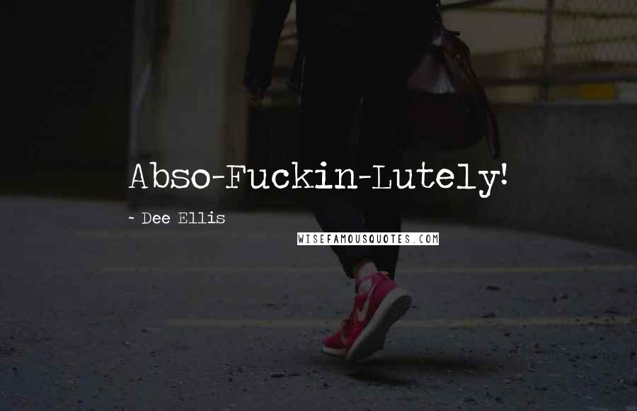 Dee Ellis Quotes: Abso-Fuckin-Lutely!