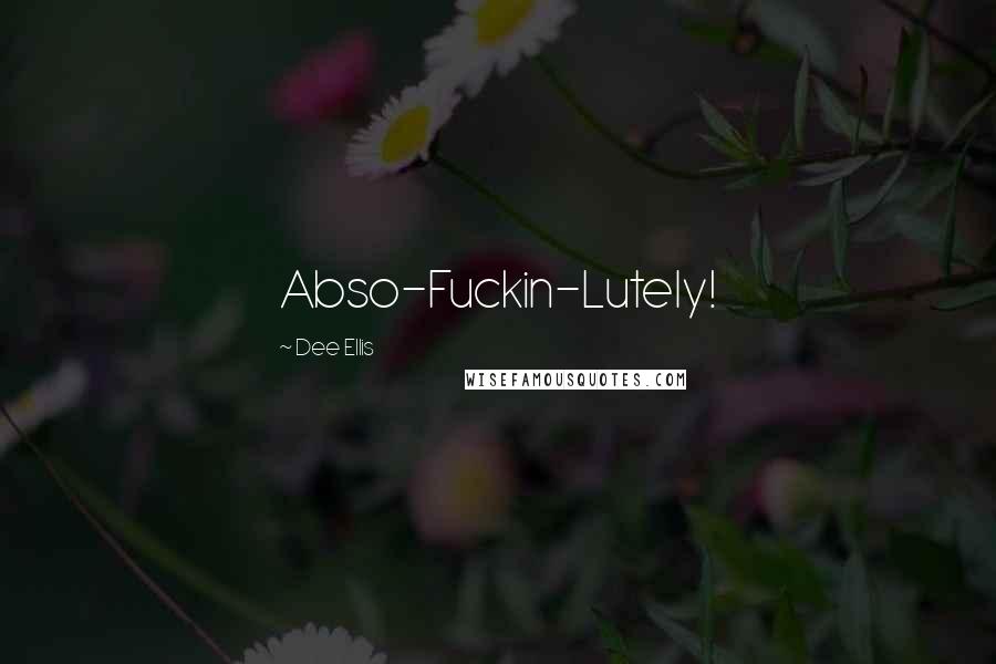 Dee Ellis Quotes: Abso-Fuckin-Lutely!