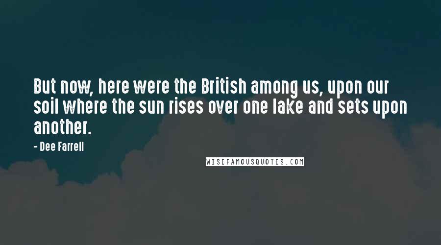 Dee Farrell Quotes: But now, here were the British among us, upon our soil where the sun rises over one lake and sets upon another.